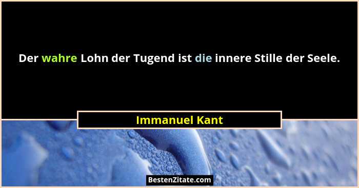 Der wahre Lohn der Tugend ist die innere Stille der Seele.... - Immanuel Kant