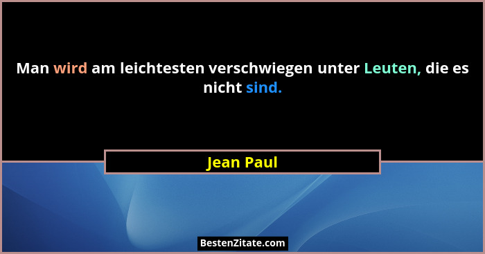 Man wird am leichtesten verschwiegen unter Leuten, die es nicht sind.... - Jean Paul