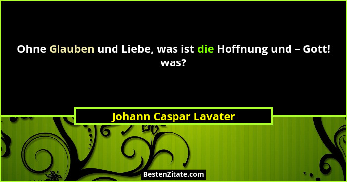 Ohne Glauben und Liebe, was ist die Hoffnung und – Gott! was?... - Johann Caspar Lavater