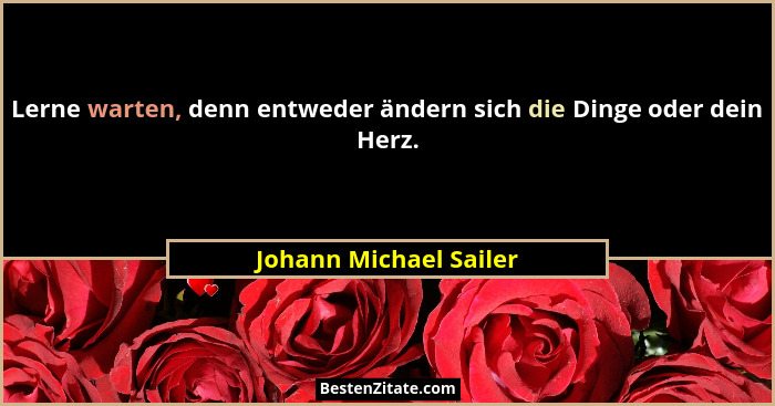 Lerne warten, denn entweder ändern sich die Dinge oder dein Herz.... - Johann Michael Sailer