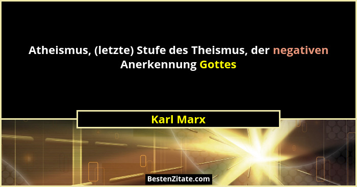 Atheismus, (letzte) Stufe des Theismus, der negativen Anerkennung Gottes... - Karl Marx
