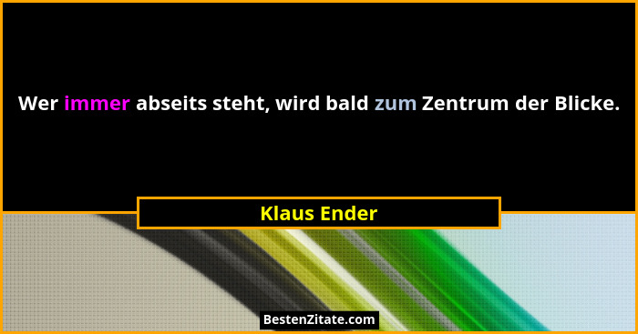 Wer immer abseits steht, wird bald zum Zentrum der Blicke.... - Klaus Ender