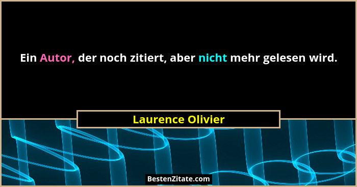 Ein Autor, der noch zitiert, aber nicht mehr gelesen wird.... - Laurence Olivier