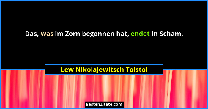Das, was im Zorn begonnen hat, endet in Scham.... - Lew Nikolajewitsch Tolstoi