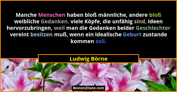 Manche Menschen haben bloß männliche, andere bloß weibliche Gedanken. viele Köpfe, die unfähig sind, Ideen hervorzubringen, weil man di... - Ludwig Börne