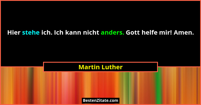 Hier stehe ich. Ich kann nicht anders. Gott helfe mir! Amen.... - Martin Luther