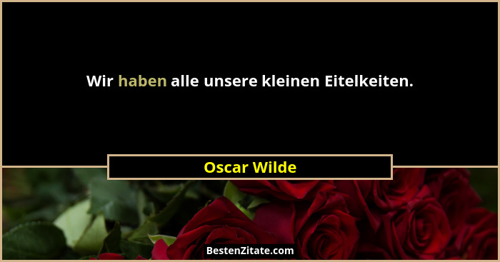 Wir haben alle unsere kleinen Eitelkeiten.... - Oscar Wilde