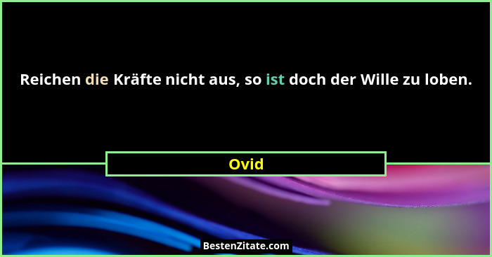 Reichen die Kräfte nicht aus, so ist doch der Wille zu loben.... - Ovid