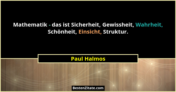 Mathematik - das ist Sicherheit, Gewissheit, Wahrheit, Schönheit, Einsicht, Struktur.... - Paul Halmos