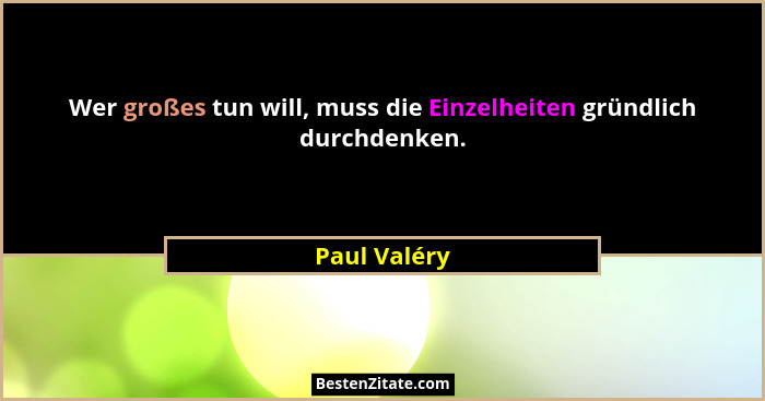 Wer großes tun will, muss die Einzelheiten gründlich durchdenken.... - Paul Valéry