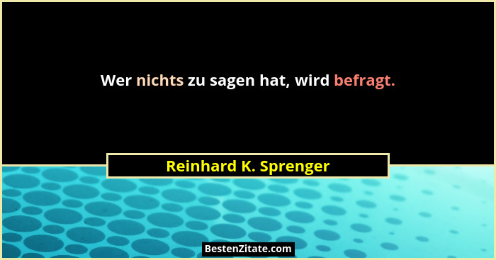 Wer nichts zu sagen hat, wird befragt.... - Reinhard K. Sprenger