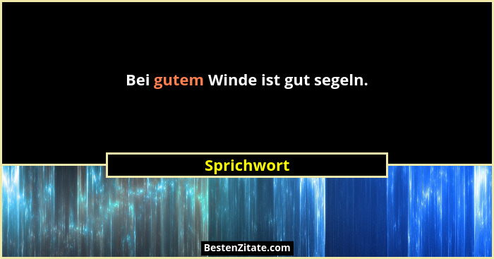 Bei gutem Winde ist gut segeln.... - Sprichwort