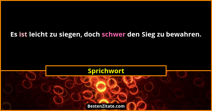Es ist leicht zu siegen, doch schwer den Sieg zu bewahren.... - Sprichwort