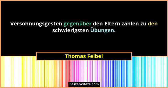 Versöhnungsgesten gegenüber den Eltern zählen zu den schwierigsten Übungen.... - Thomas Feibel