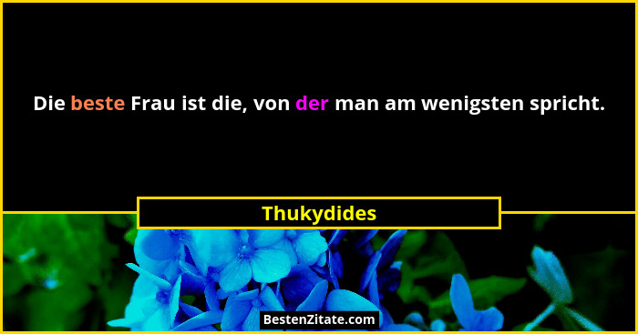 Die beste Frau ist die, von der man am wenigsten spricht.... - Thukydides