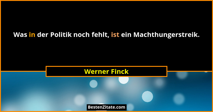 Was in der Politik noch fehlt, ist ein Machthungerstreik.... - Werner Finck