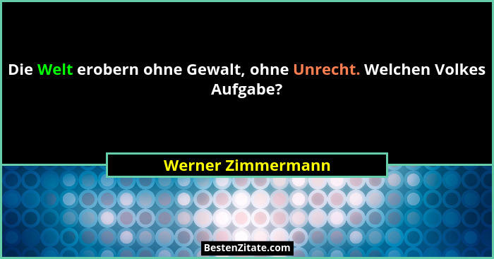 Die Welt erobern ohne Gewalt, ohne Unrecht. Welchen Volkes Aufgabe?... - Werner Zimmermann