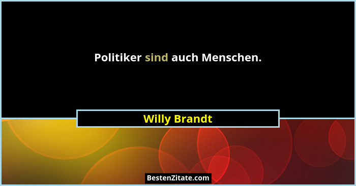 Politiker sind auch Menschen.... - Willy Brandt