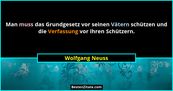 Man muss das Grundgesetz vor seinen Vätern schützen und die Verfassung vor ihren Schützern.... - Wolfgang Neuss