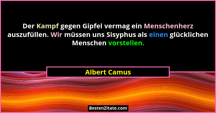 Der Kampf gegen Gipfel vermag ein Menschenherz auszufüllen. Wir müssen uns Sisyphus als einen glücklichen Menschen vorstellen.... - Albert Camus