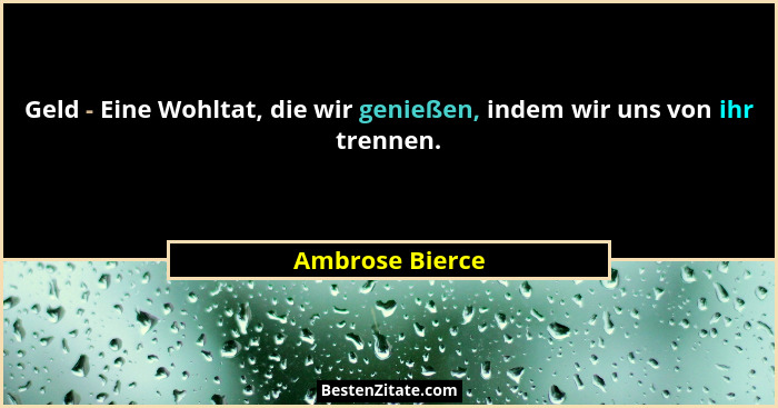 Geld - Eine Wohltat, die wir genießen, indem wir uns von ihr trennen.... - Ambrose Bierce