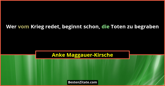 Wer vom Krieg redet, beginnt schon, die Toten zu begraben... - Anke Maggauer-Kirsche