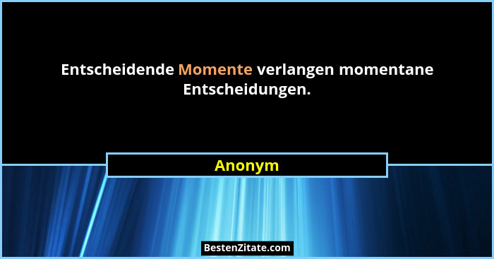 Entscheidende Momente verlangen momentane Entscheidungen.... - Anonym
