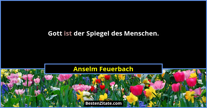 Gott ist der Spiegel des Menschen.... - Anselm Feuerbach