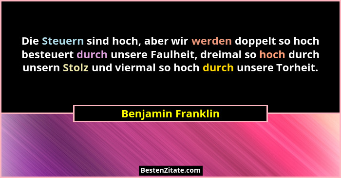 Die Steuern sind hoch, aber wir werden doppelt so hoch besteuert durch unsere Faulheit, dreimal so hoch durch unsern Stolz und vie... - Benjamin Franklin