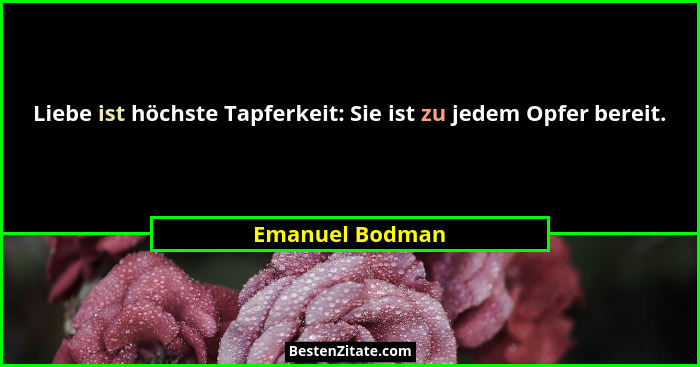 Liebe ist höchste Tapferkeit: Sie ist zu jedem Opfer bereit.... - Emanuel Bodman