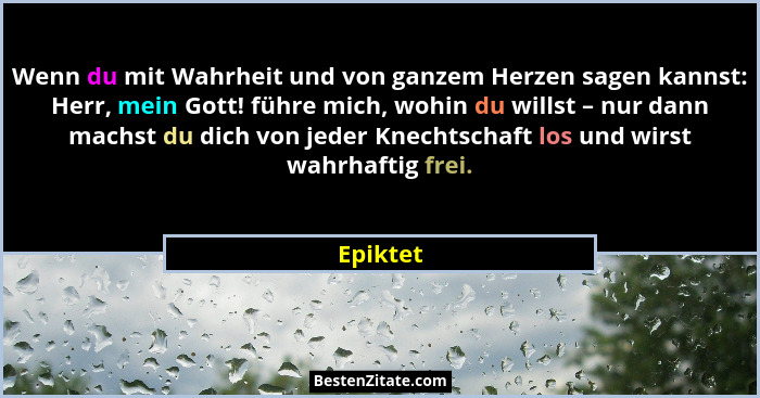 Wenn du mit Wahrheit und von ganzem Herzen sagen kannst: Herr, mein Gott! führe mich, wohin du willst – nur dann machst du dich von jeder Kn... - Epiktet
