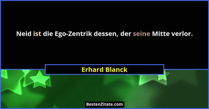 Neid ist die Ego-Zentrik dessen, der seine Mitte verlor.... - Erhard Blanck
