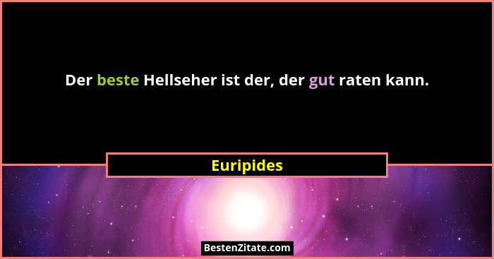 Der beste Hellseher ist der, der gut raten kann.... - Euripides