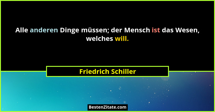 Alle anderen Dinge müssen; der Mensch ist das Wesen, welches will.... - Friedrich Schiller