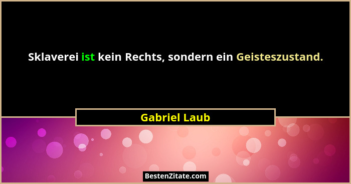 Sklaverei ist kein Rechts, sondern ein Geisteszustand.... - Gabriel Laub