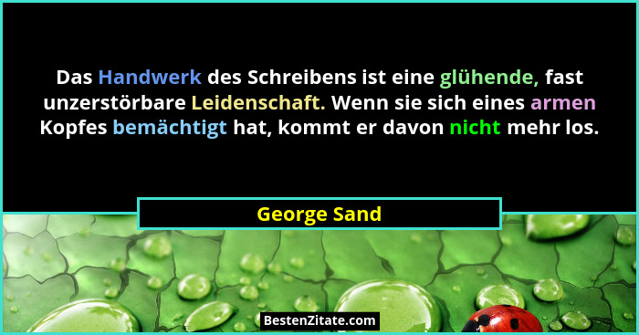 Das Handwerk des Schreibens ist eine glühende, fast unzerstörbare Leidenschaft. Wenn sie sich eines armen Kopfes bemächtigt hat, kommt e... - George Sand