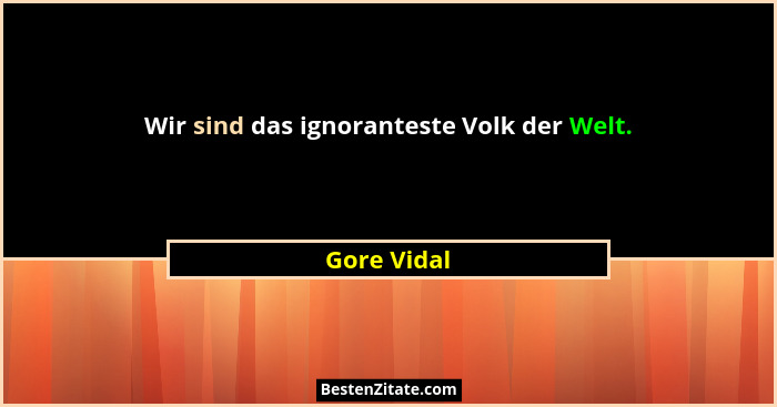 Wir sind das ignoranteste Volk der Welt.... - Gore Vidal