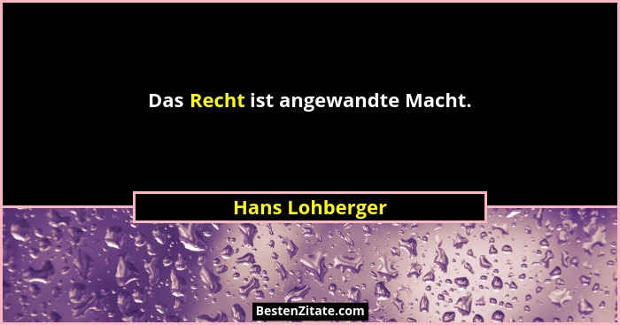 Das Recht ist angewandte Macht.... - Hans Lohberger