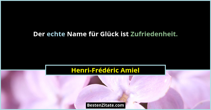 Der echte Name für Glück ist Zufriedenheit.... - Henri-Frédéric Amiel