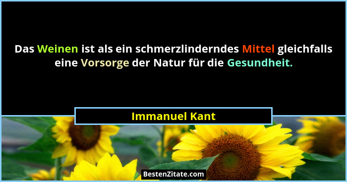Das Weinen ist als ein schmerzlinderndes Mittel gleichfalls eine Vorsorge der Natur für die Gesundheit.... - Immanuel Kant