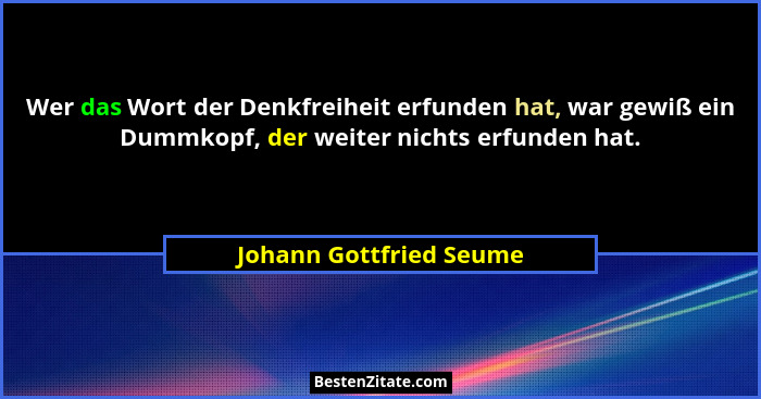 Wer das Wort der Denkfreiheit erfunden hat, war gewiß ein Dummkopf, der weiter nichts erfunden hat.... - Johann Gottfried Seume