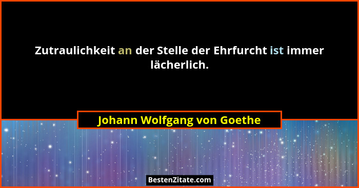 Zutraulichkeit an der Stelle der Ehrfurcht ist immer lächerlich.... - Johann Wolfgang von Goethe