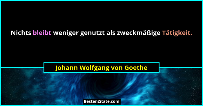 Nichts bleibt weniger genutzt als zweckmäßige Tätigkeit.... - Johann Wolfgang von Goethe