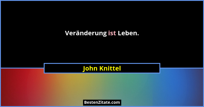 Veränderung ist Leben.... - John Knittel