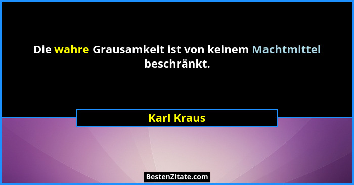 Die wahre Grausamkeit ist von keinem Machtmittel beschränkt.... - Karl Kraus