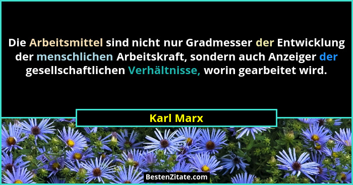 Die Arbeitsmittel sind nicht nur Gradmesser der Entwicklung der menschlichen Arbeitskraft, sondern auch Anzeiger der gesellschaftlichen Ve... - Karl Marx