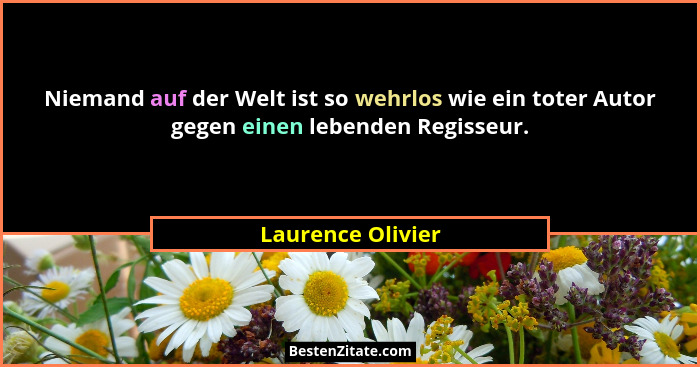 Niemand auf der Welt ist so wehrlos wie ein toter Autor gegen einen lebenden Regisseur.... - Laurence Olivier