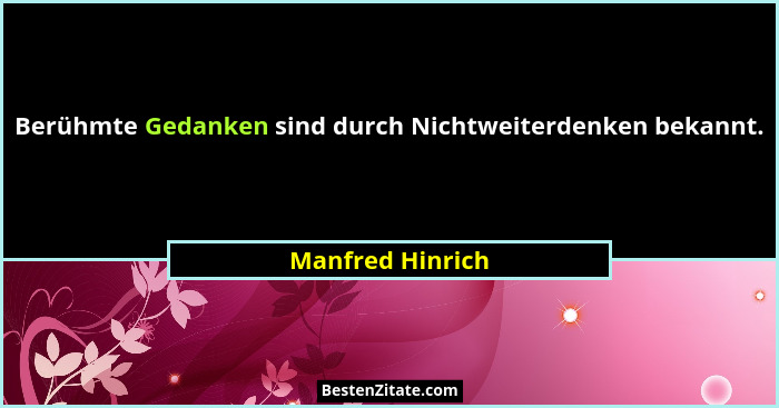 Berühmte Gedanken sind durch Nichtweiterdenken bekannt.... - Manfred Hinrich
