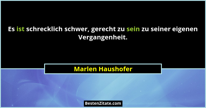 Es ist schrecklich schwer, gerecht zu sein zu seiner eigenen Vergangenheit.... - Marlen Haushofer