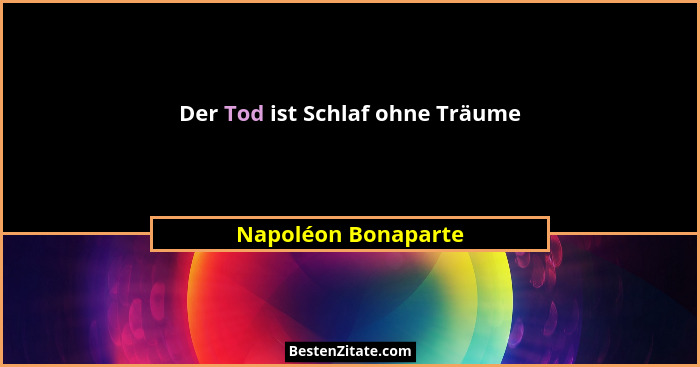 Der Tod ist Schlaf ohne Träume... - Napoléon Bonaparte